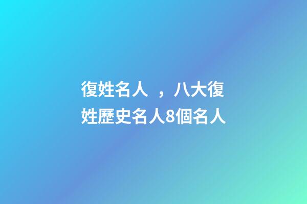 復姓名人，八大復姓歷史名人8個名人-第1張-觀點-玄機派